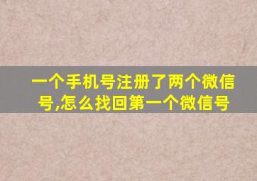 一个手机号注册了两个微信号,怎么找回第一个微信号