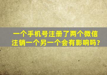 一个手机号注册了两个微信注销一个另一个会有影响吗?