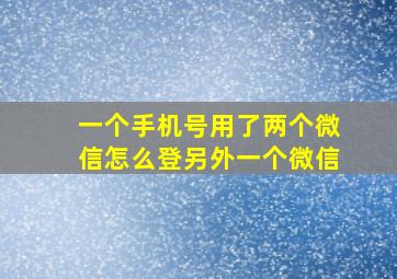 一个手机号用了两个微信怎么登另外一个微信