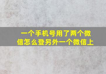 一个手机号用了两个微信怎么登另外一个微信上