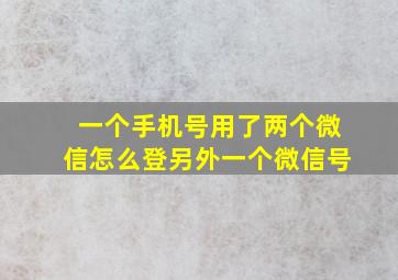 一个手机号用了两个微信怎么登另外一个微信号