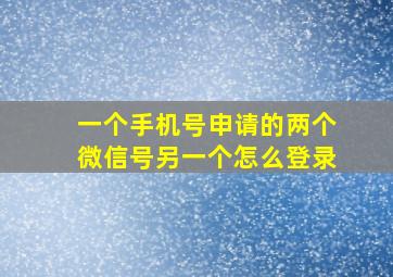 一个手机号申请的两个微信号另一个怎么登录