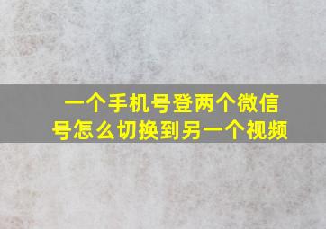 一个手机号登两个微信号怎么切换到另一个视频