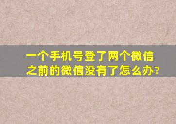 一个手机号登了两个微信 之前的微信没有了怎么办?