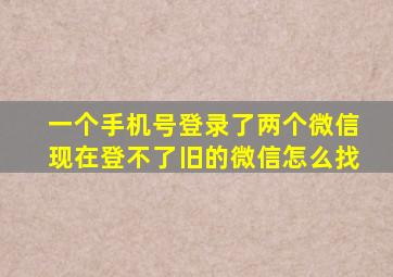 一个手机号登录了两个微信现在登不了旧的微信怎么找