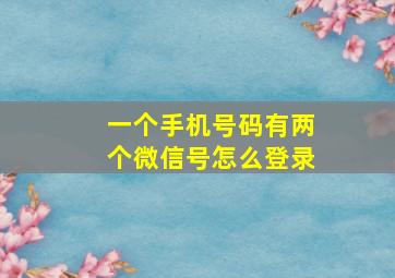 一个手机号码有两个微信号怎么登录