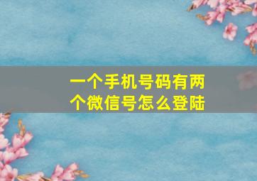 一个手机号码有两个微信号怎么登陆