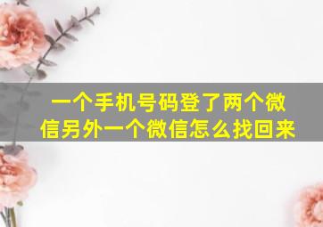 一个手机号码登了两个微信另外一个微信怎么找回来