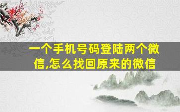 一个手机号码登陆两个微信,怎么找回原来的微信