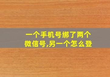 一个手机号绑了两个微信号,另一个怎么登