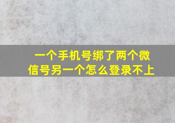 一个手机号绑了两个微信号另一个怎么登录不上