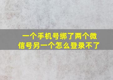 一个手机号绑了两个微信号另一个怎么登录不了