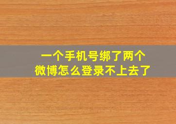 一个手机号绑了两个微博怎么登录不上去了