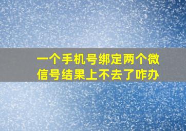 一个手机号绑定两个微信号结果上不去了咋办