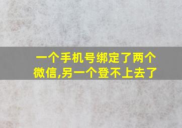 一个手机号绑定了两个微信,另一个登不上去了