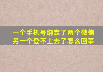 一个手机号绑定了两个微信另一个登不上去了怎么回事