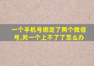 一个手机号绑定了两个微信号,另一个上不了了怎么办