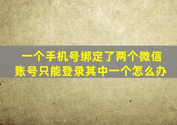 一个手机号绑定了两个微信账号只能登录其中一个怎么办