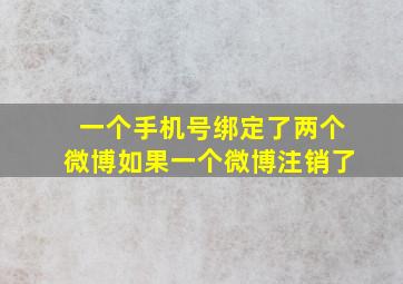 一个手机号绑定了两个微博如果一个微博注销了