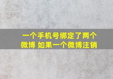 一个手机号绑定了两个微博 如果一个微博注销