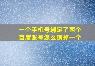 一个手机号绑定了两个百度账号怎么销掉一个