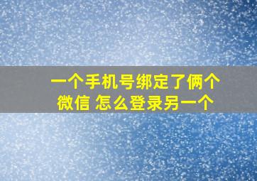 一个手机号绑定了俩个微信 怎么登录另一个