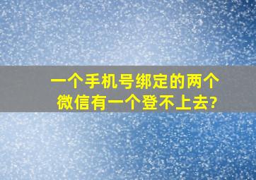 一个手机号绑定的两个微信有一个登不上去?