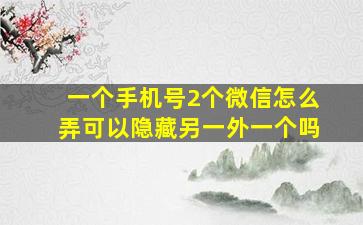 一个手机号2个微信怎么弄可以隐藏另一外一个吗