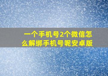 一个手机号2个微信怎么解绑手机号呢安卓版