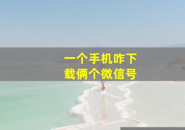 一个手机咋下载俩个微信号