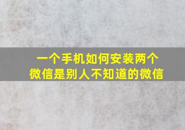 一个手机如何安装两个微信是别人不知道的微信