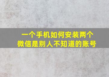 一个手机如何安装两个微信是别人不知道的账号