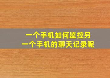 一个手机如何监控另一个手机的聊天记录呢