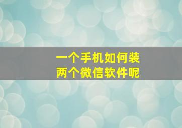 一个手机如何装两个微信软件呢