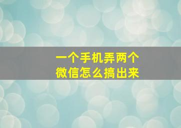 一个手机弄两个微信怎么搞出来