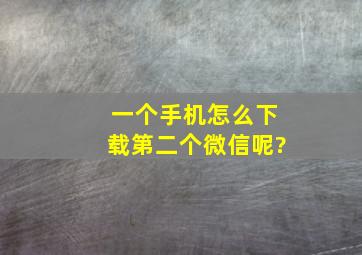 一个手机怎么下载第二个微信呢?