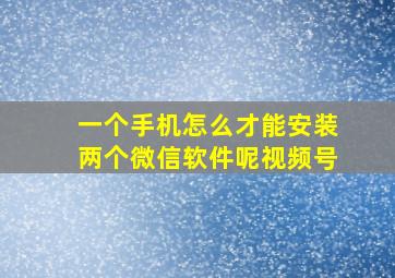 一个手机怎么才能安装两个微信软件呢视频号