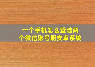 一个手机怎么登陆两个微信账号啊安卓系统