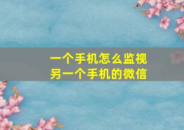 一个手机怎么监视另一个手机的微信