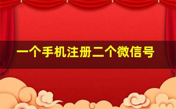 一个手机注册二个微信号