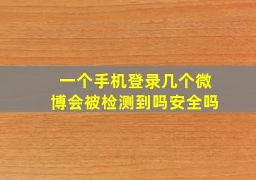 一个手机登录几个微博会被检测到吗安全吗