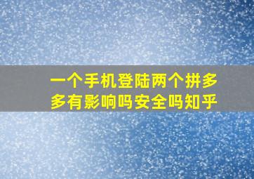 一个手机登陆两个拼多多有影响吗安全吗知乎