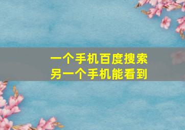 一个手机百度搜索另一个手机能看到