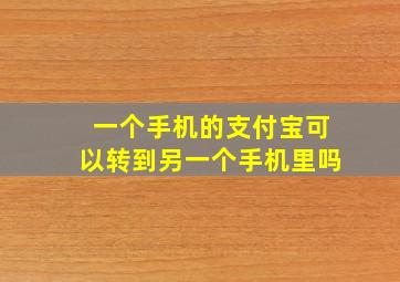 一个手机的支付宝可以转到另一个手机里吗