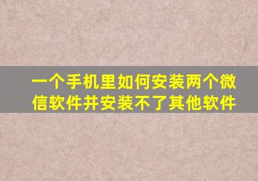 一个手机里如何安装两个微信软件并安装不了其他软件