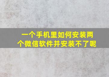 一个手机里如何安装两个微信软件并安装不了呢