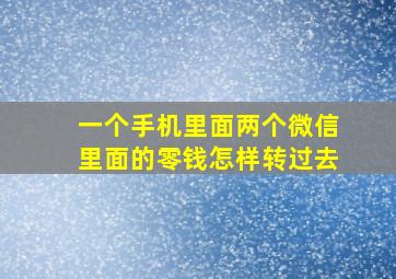 一个手机里面两个微信里面的零钱怎样转过去