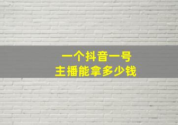 一个抖音一号主播能拿多少钱