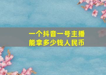 一个抖音一号主播能拿多少钱人民币