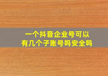 一个抖音企业号可以有几个子账号吗安全吗